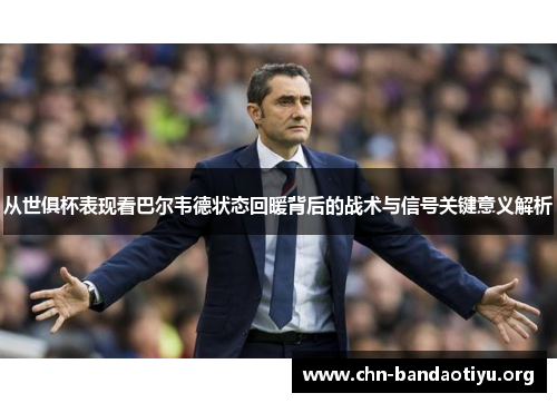 从世俱杯表现看巴尔韦德状态回暖背后的战术与信号关键意义解析